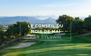 Le Conseil du mois de Mai – par Sylvain Ramella-Cravaro - Open Golf Club