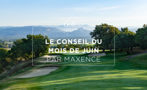 Le Conseil du mois de Juin – par Maxence Henri - Open Golf Club