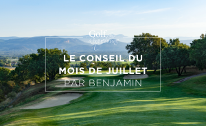 Le Conseil du mois de Juillet – par Benjamin Postigo - Open Golf Club